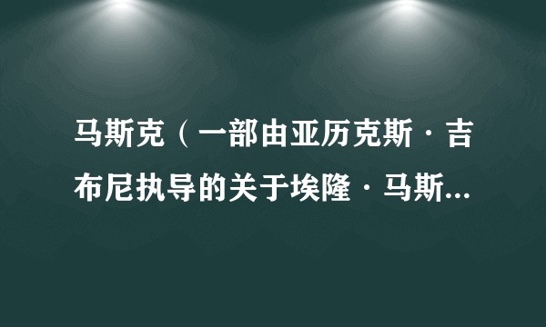 马斯克(一部由亚历克斯·吉布尼执导的关于埃隆·马斯克的新纪录片)
