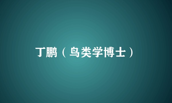 丁鹏（鸟类学博士）