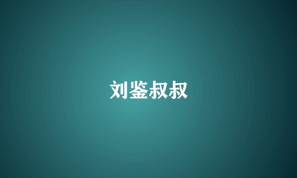 刘鉴叔叔