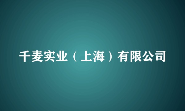 千麦实业（上海）有限公司