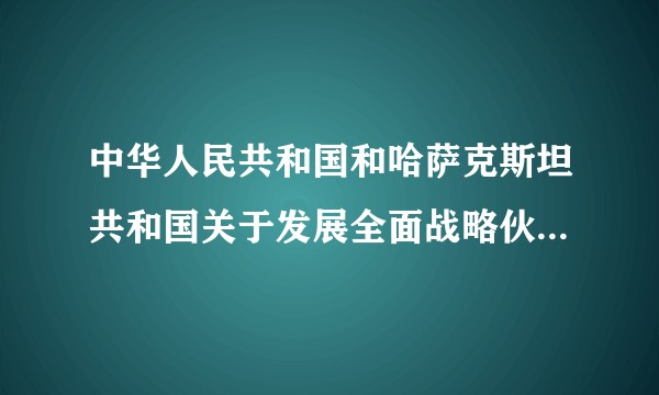 中华人民共和国和哈萨克斯坦共和国关于发展全面战略伙伴关系的联合声明