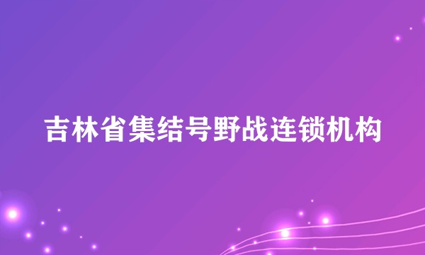 吉林省集结号野战连锁机构