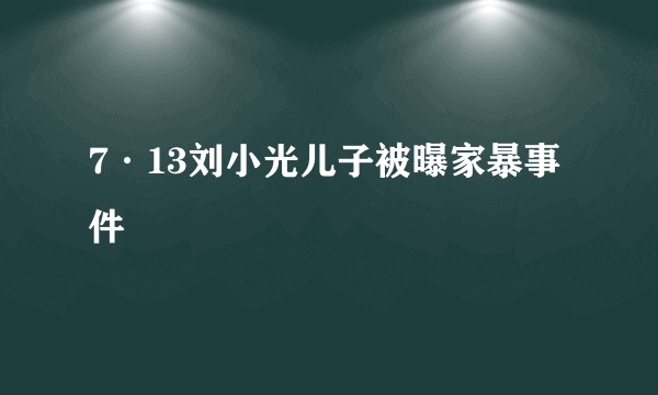 7·13刘小光儿子被曝家暴事件