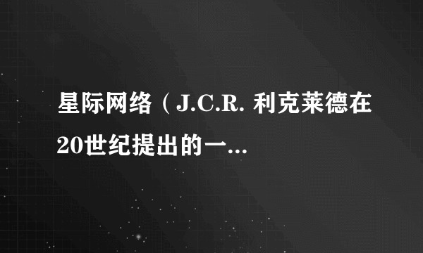星际网络（J.C.R. 利克莱德在20世纪提出的一个由多个网络组成的庞大计算机网络构想）