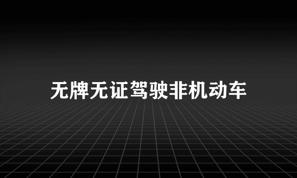无牌无证驾驶非机动车