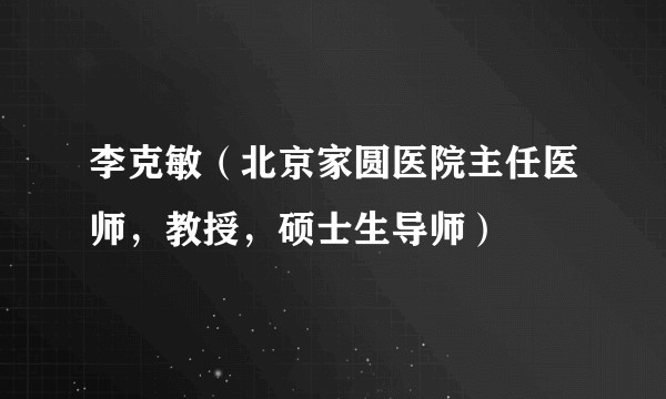 李克敏（北京家圆医院主任医师，教授，硕士生导师）
