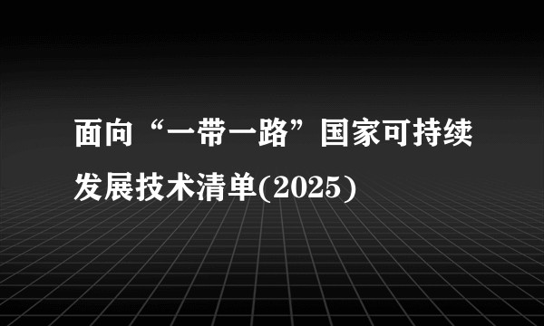 面向“一带一路”国家可持续发展技术清单(2025)