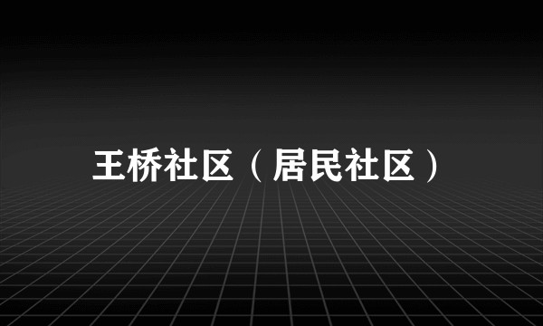 王桥社区（居民社区）