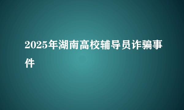 2025年湖南高校辅导员诈骗事件