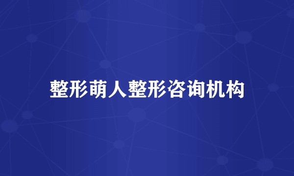 整形萌人整形咨询机构
