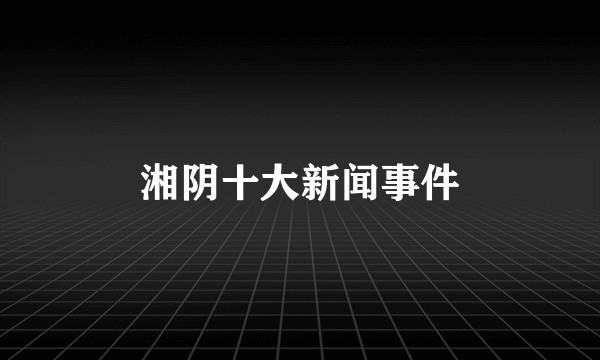 湘阴十大新闻事件