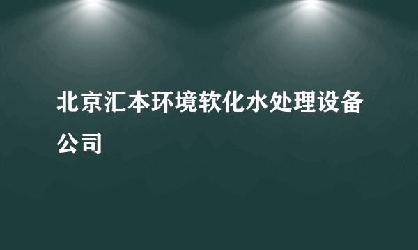 北京汇本环境软化水处理设备公司