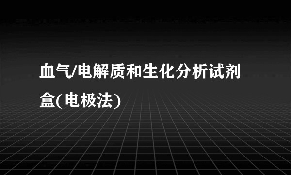 血气/电解质和生化分析试剂盒(电极法)