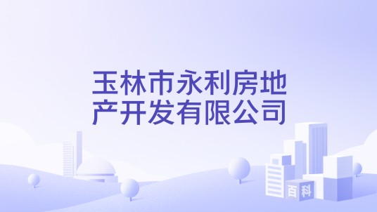 玉林市永利房地产开发有限公司
