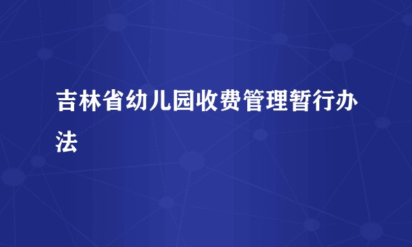 吉林省幼儿园收费管理暂行办法