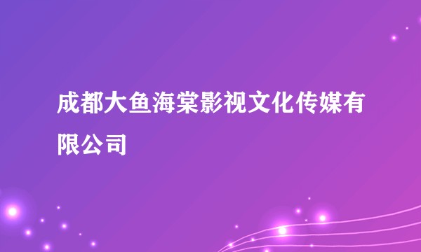 成都大鱼海棠影视文化传媒有限公司
