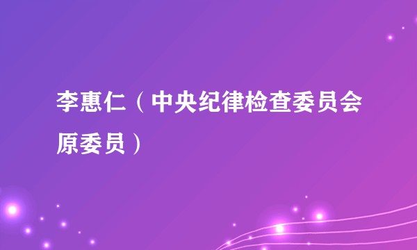 李惠仁（中央纪律检查委员会原委员）