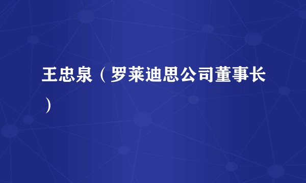 王忠泉（罗莱迪思公司董事长）