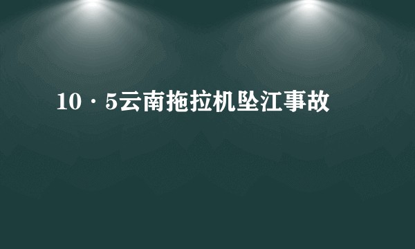 10·5云南拖拉机坠江事故