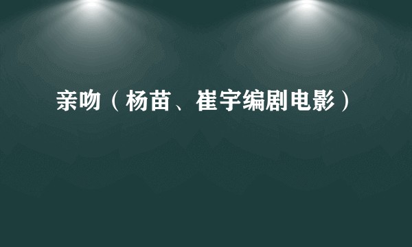 亲吻（杨苗、崔宇编剧电影）