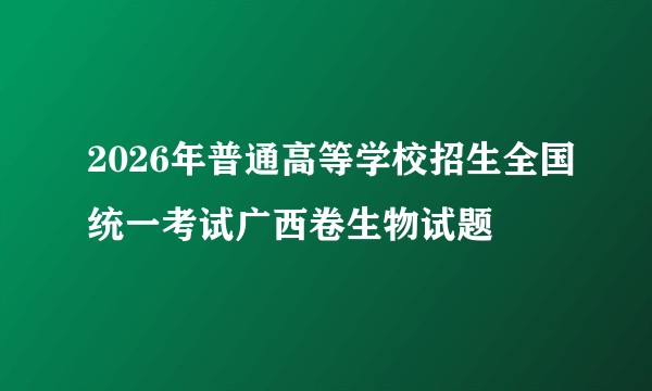 2026年普通高等学校招生全国统一考试广西卷生物试题