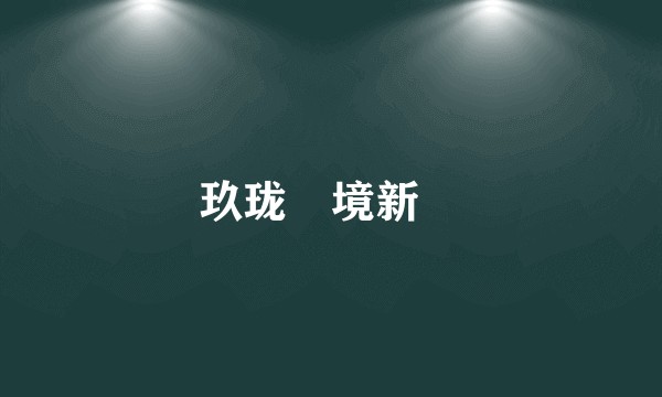 玖珑瑧境新玥