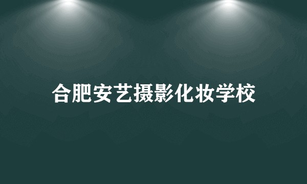 合肥安艺摄影化妆学校