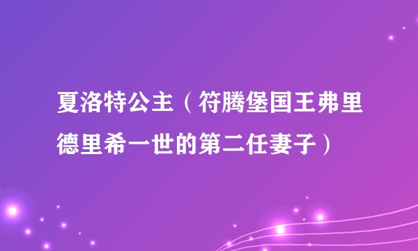 夏洛特公主(符腾堡国王弗里德里希一世的第二任妻子)