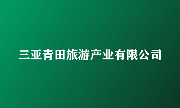 三亚青田旅游产业有限公司