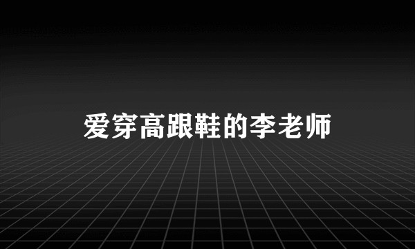 爱穿高跟鞋的李老师