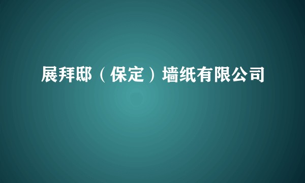 展拜邸(保定)墙纸有限公司