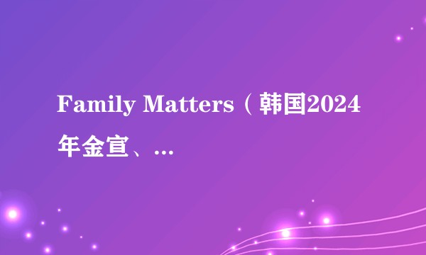 Family Matters（韩国2024年金宣、金曲执导的电视剧）