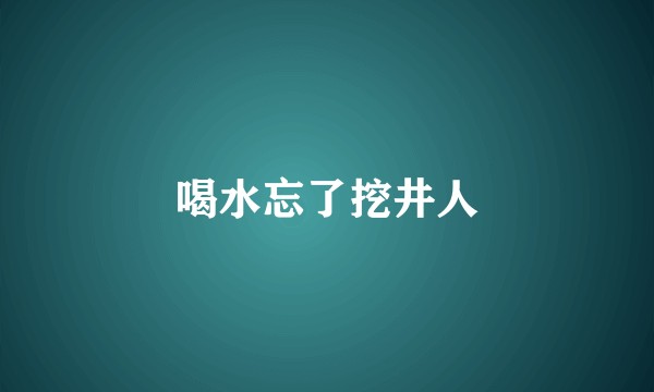 喝水忘了挖井人