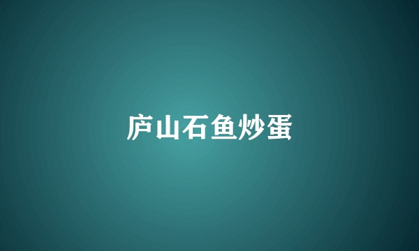 庐山石鱼炒蛋