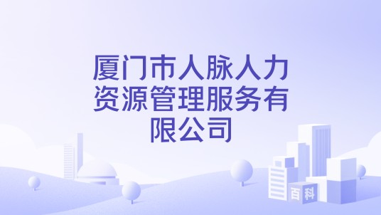 厦门市人脉人力资源管理服务有限公司