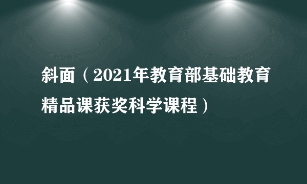 斜面（2021年教育部基础教育精品课获奖科学课程）