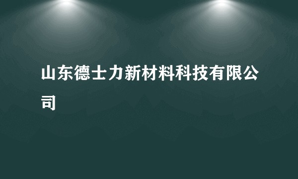 山东德士力新材料科技有限公司