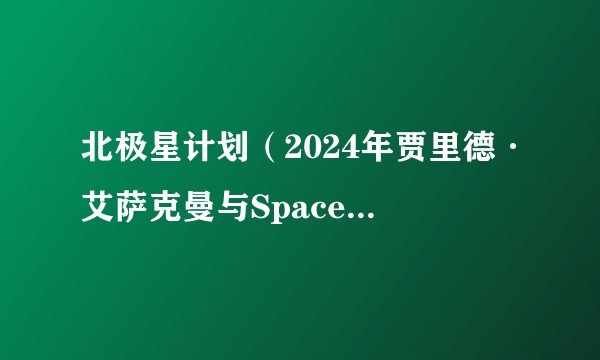 北极星计划（2024年贾里德·艾萨克曼与SpaceX合作的商业载人航天计划）