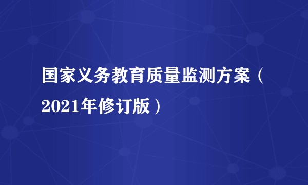 国家义务教育质量监测方案（2021年修订版）