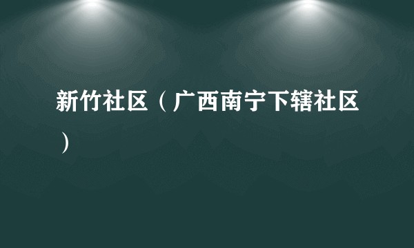 新竹社区（广西南宁下辖社区）