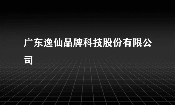 广东逸仙品牌科技股份有限公司