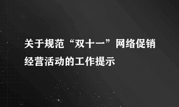 关于规范“双十一”网络促销经营活动的工作提示