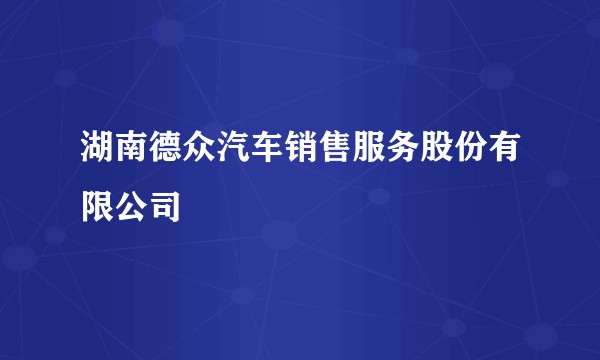 湖南德众汽车销售服务股份有限公司