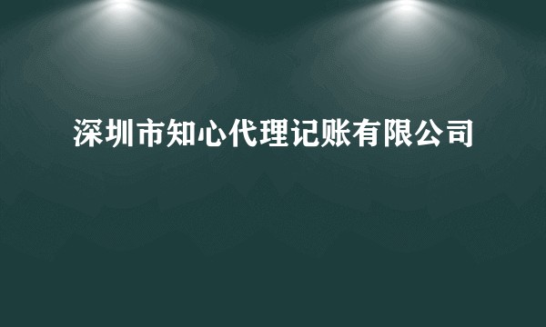 深圳市知心代理记账有限公司