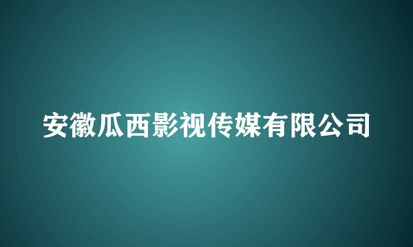 安徽瓜西影视传媒有限公司