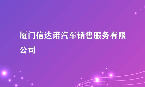 厦门信达诺汽车销售服务有限公司