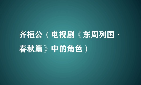 齐桓公（电视剧《东周列国·春秋篇》中的角色）