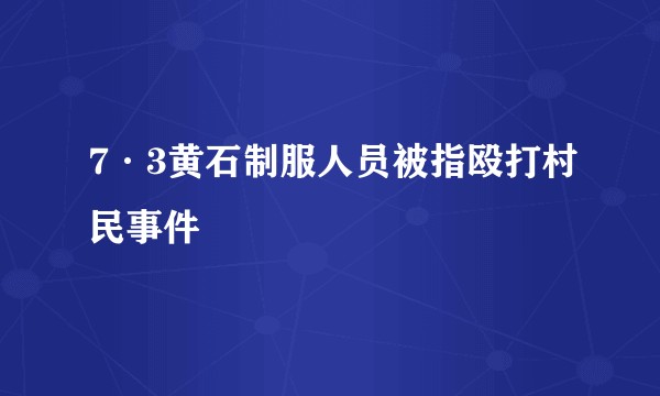 7·3黄石制服人员被指殴打村民事件