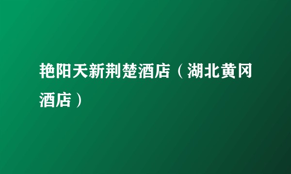 艳阳天新荆楚酒店（湖北黄冈酒店）