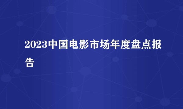 2023中国电影市场年度盘点报告